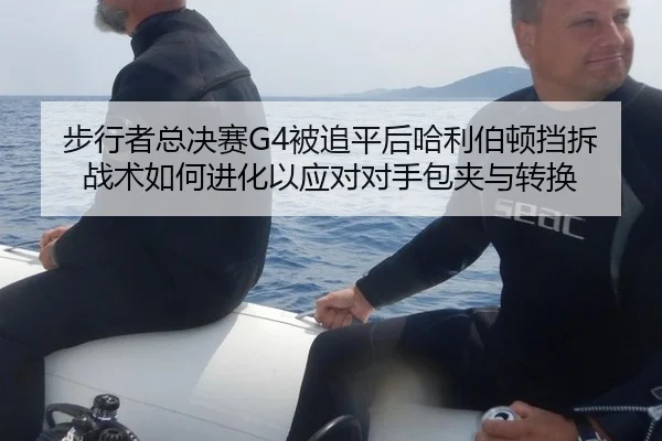 步行者总决赛G4被追平后哈利伯顿挡拆战术如何进化以应对对手包夹与转换