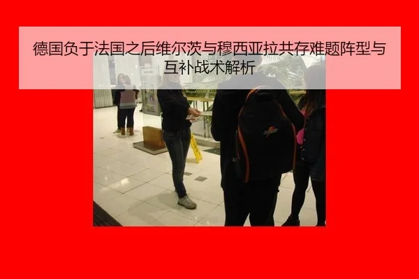 德国负于法国之后维尔茨与穆西亚拉共存难题阵型与互补战术解析